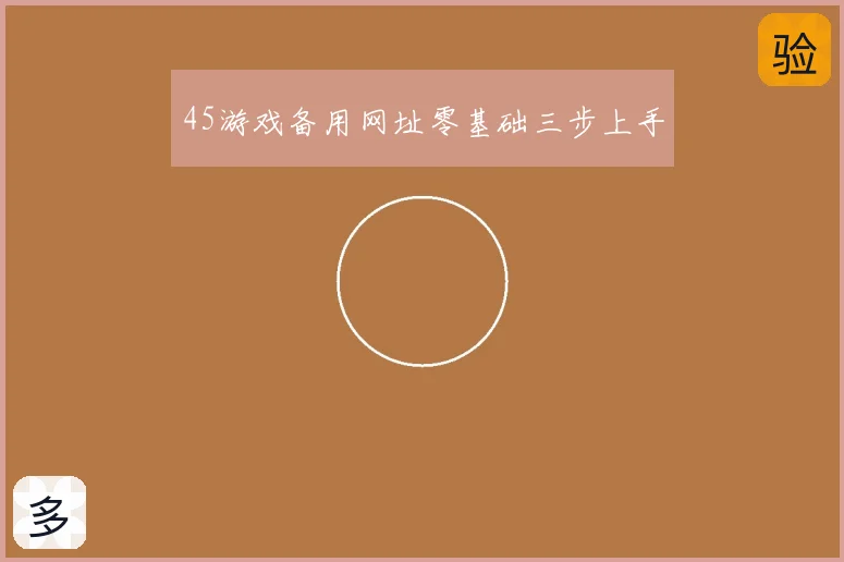 45游戏备用网址零基础三步上手