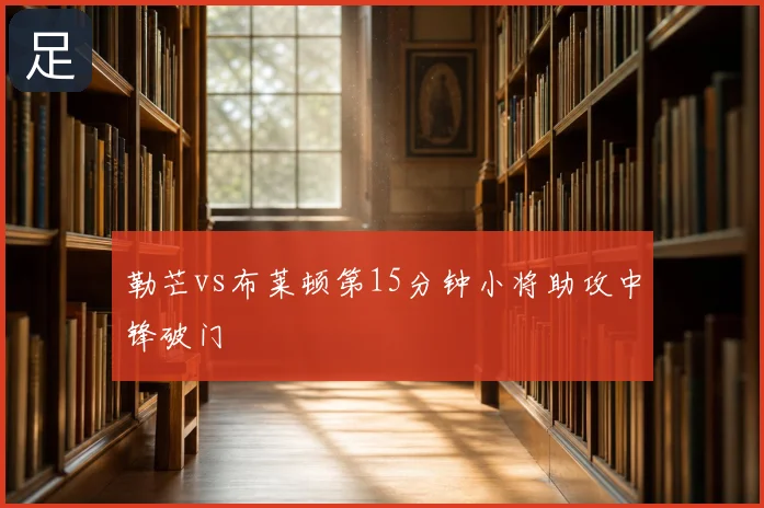 勒芒vs布莱顿第15分钟小将助攻中锋破门