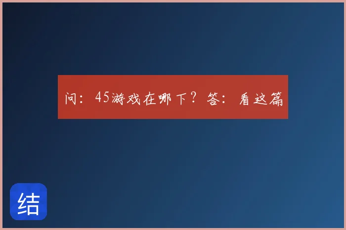 问:45游戏在哪下?答:看这篇