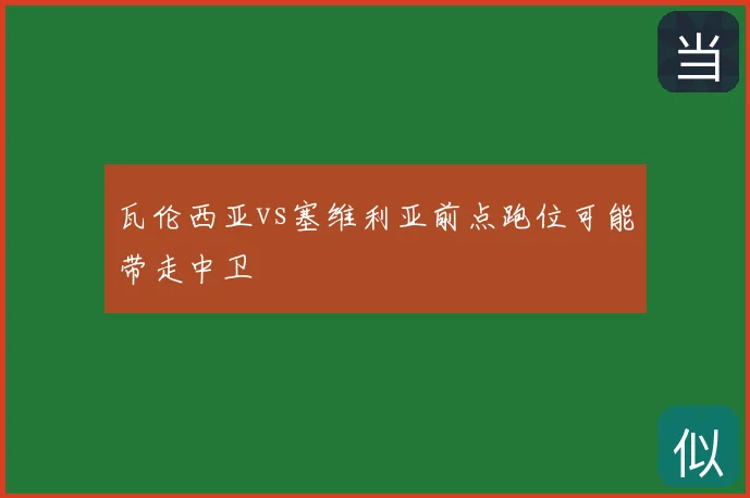 瓦伦西亚vs塞维利亚前点跑位可能带走中卫